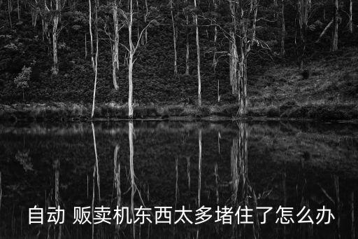  自動(dòng) 販賣機(jī)東西太多堵住了怎么辦