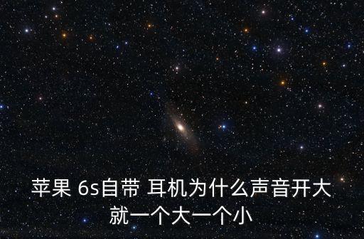 蘋果 6s自帶 耳機為什么聲音開大就一個大一個小