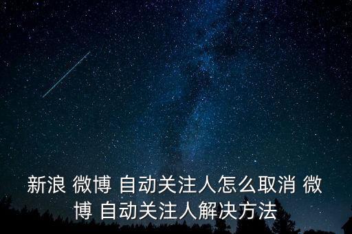 新浪 微博 自動(dòng)關(guān)注人怎么取消 微博 自動(dòng)關(guān)注人解決方法