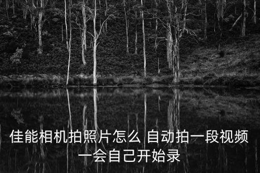 佳能相機拍照片怎么 自動拍一段視頻一會自己開始錄