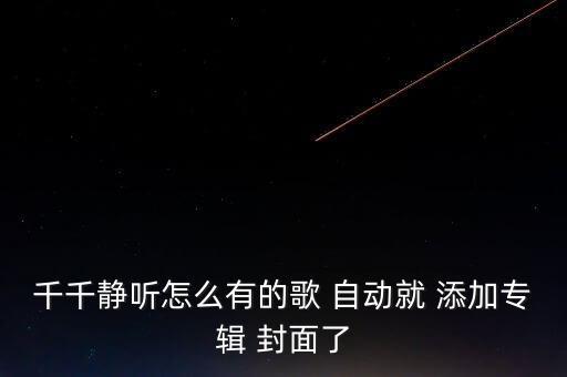 千千靜聽怎么有的歌 自動就 添加專輯 封面了