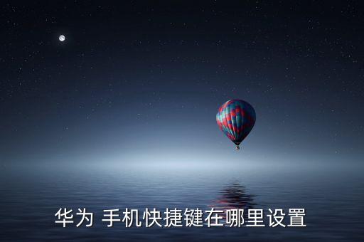 華為 手機(jī)快捷鍵在哪里設(shè)置