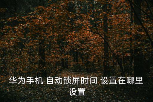 華為手機 自動鎖屏?xí)r間 設(shè)置在哪里 設(shè)置