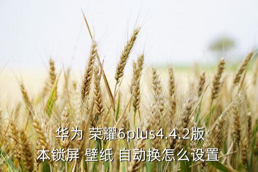 華為榮耀6 壁紙自動(dòng)換,怎么設(shè)置壁紙?一文看懂