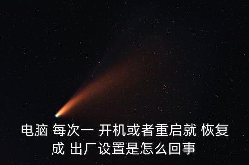 電腦 每次一 開機或者重啟就 恢復(fù)成 出廠設(shè)置是怎么回事