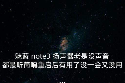 魅藍 note3 揚聲器老是沒聲音都是聽筒響重啟后有用了沒一會又沒用...