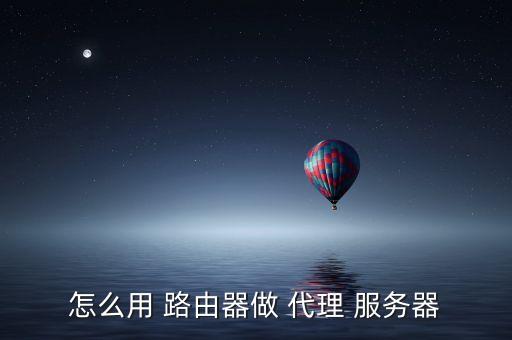 怎么用 路由器做 代理 服務(wù)器