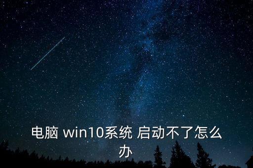 電腦 win10系統(tǒng) 啟動不了怎么辦