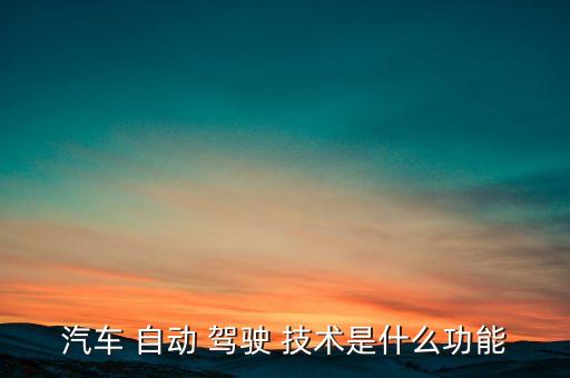 汽車 自動(dòng) 駕駛 技術(shù)是什么功能