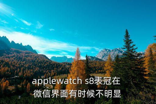 applewatch s8表冠在 微信界面有時候不明顯
