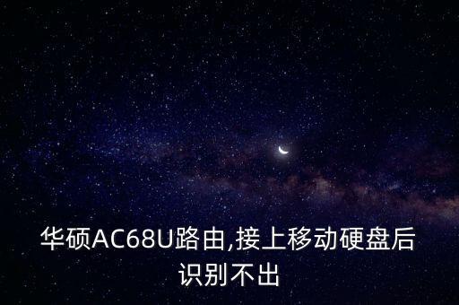 華碩AC68U路由,接上移動硬盤后識別不出