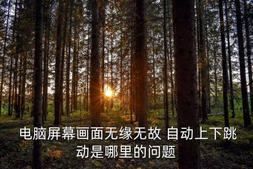  電腦屏幕畫面無緣無故 自動上下跳動是哪里的問題