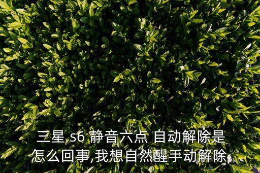  三星 s6 靜音六點(diǎn) 自動(dòng)解除是怎么回事,我想自然醒手動(dòng)解除