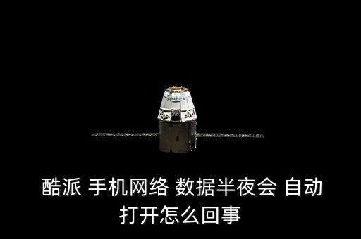  酷派 手機(jī)網(wǎng)絡(luò) 數(shù)據(jù)半夜會 自動打開怎么回事