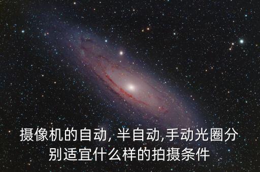攝像機的自動, 半自動,手動光圈分別適宜什么樣的拍攝條件