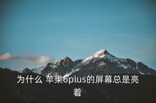 為什么 蘋果6plus的屏幕總是亮著