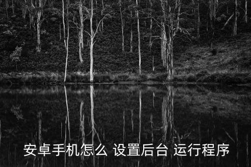  安卓手機怎么 設(shè)置后臺 運行程序