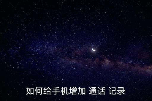 如何給手機(jī)增加 通話 記錄