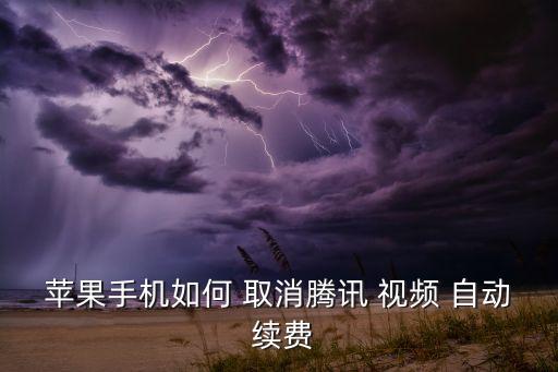 蘋果手機(jī)如何 取消騰訊 視頻 自動 續(xù)費(fèi)