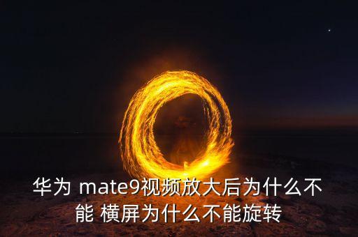 華為 mate9視頻放大后為什么不能 橫屏為什么不能旋轉(zhuǎn)