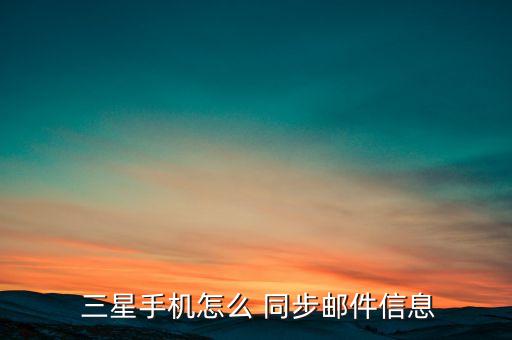 三星自動(dòng)同步設(shè)置方法,手機(jī)怎么用來(lái)同步郵件