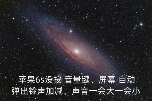  蘋果6s沒按 音量鍵、屏幕 自動(dòng)彈出鈴聲加減、聲音一會(huì)大一會(huì)小