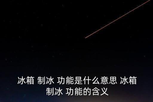 冰箱 制冰 功能是什么意思 冰箱 制冰 功能的含義