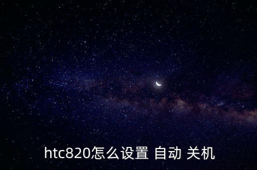  htc820怎么設(shè)置 自動(dòng) 關(guān)機(jī)