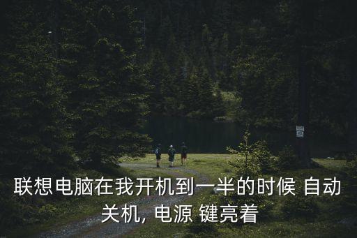 聯(lián)想電腦在我開機(jī)到一半的時(shí)候 自動(dòng) 關(guān)機(jī), 電源 鍵亮著
