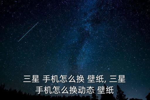  三星 手機(jī)怎么換 壁紙, 三星 手機(jī)怎么換動態(tài) 壁紙
