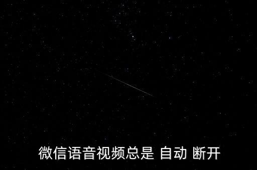  微信語(yǔ)音視頻總是 自動(dòng) 斷開(kāi)