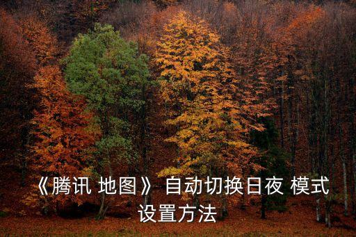 《騰訊 地圖》 自動(dòng)切換日夜 模式設(shè)置方法