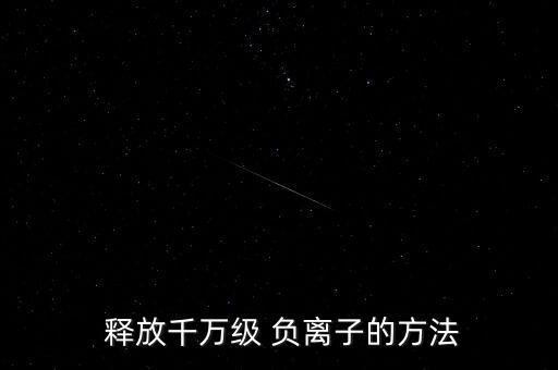  釋放千萬(wàn)級(jí) 負(fù)離子的方法