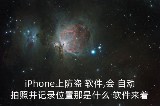iPhone上防盜 軟件,會(huì) 自動(dòng)拍照并記錄位置那是什么 軟件來著