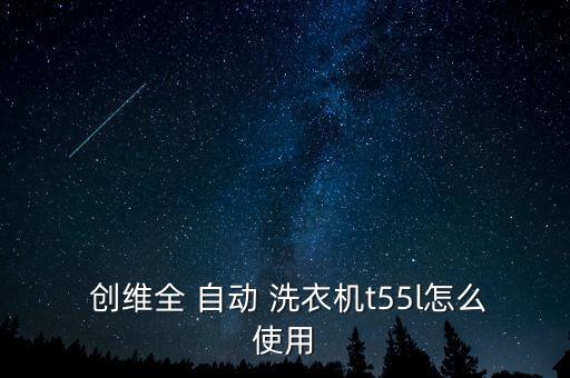 創(chuàng)維自動(dòng)洗衣機(jī)怎么用,如何使用創(chuàng)維all自動(dòng)波輪洗衣機(jī)?
