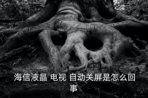海信電視自動快退,海信lcd電視自動關(guān)屏可能原因有三個