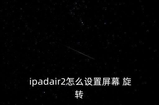 ipad的自動(dòng)旋轉(zhuǎn),如何讓ipad屏幕自動(dòng)旋轉(zhuǎn)?