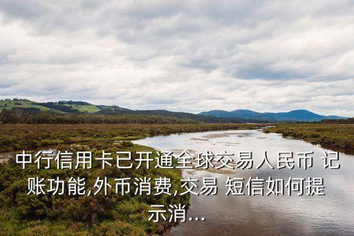 中行信用卡已開通全球交易人民幣 記賬功能,外幣消費,交易 短信如何提示消...