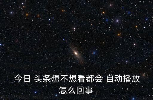 今日頭條自動喚醒,今日頭條怎么樣自動手機播放視頻?