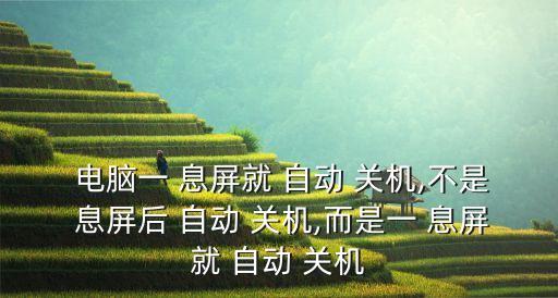  電腦一 息屏就 自動 關(guān)機(jī),不是 息屏后 自動 關(guān)機(jī),而是一 息屏就 自動 關(guān)機(jī)
