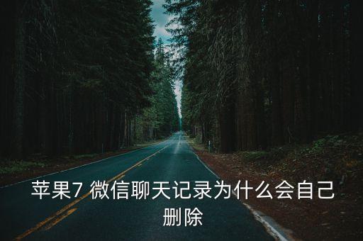  蘋果7 微信聊天記錄為什么會自己 刪除