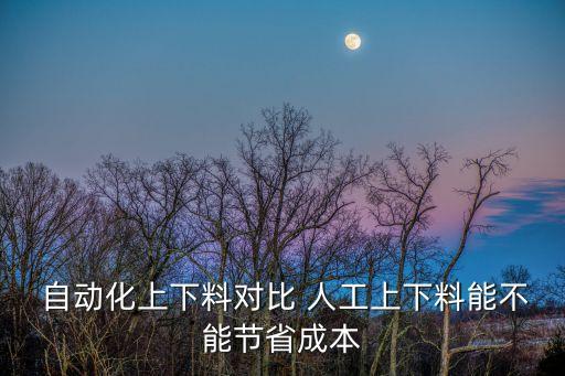  自動化上下料對比 人工上下料能不能節(jié)省成本