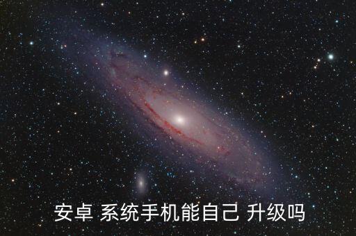  安卓 系統(tǒng)手機(jī)能自己 升級(jí)嗎