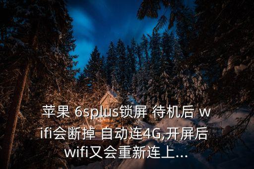 蘋果 6splus鎖屏 待機(jī)后 wifi會斷掉 自動連4G,開屏后 wifi又會重新連上...