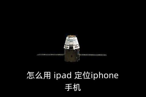 ipad自動(dòng)定位怎么設(shè)置,丟失的ipad將顯示原本位置
