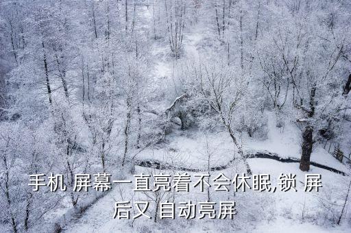 手機 屏幕一直亮著不會休眠,鎖 屏后又 自動亮屏