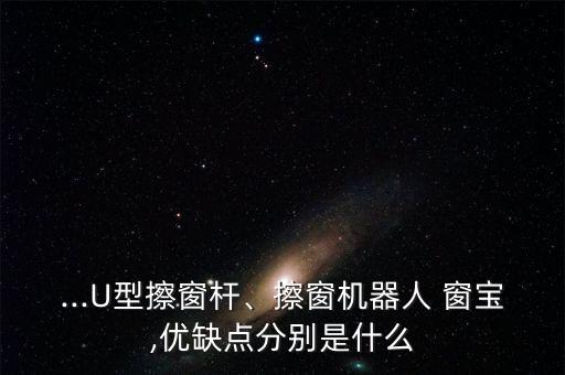 ...U型擦窗桿、擦窗機器人 窗寶,優(yōu)缺點分別是什么
