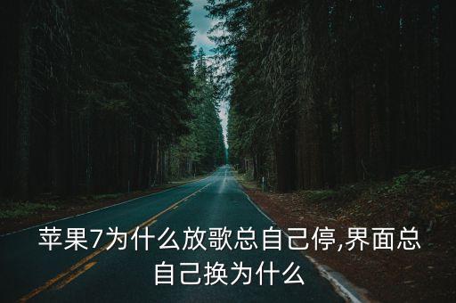  蘋(píng)果7為什么放歌總自己停,界面總自己換為什么