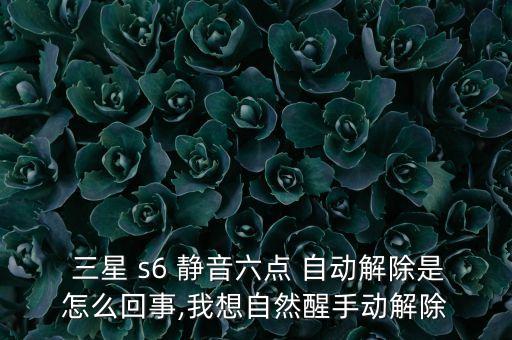  三星 s6 靜音六點(diǎn) 自動(dòng)解除是怎么回事,我想自然醒手動(dòng)解除