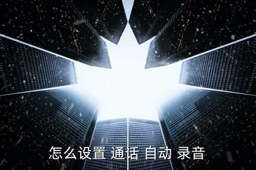 怎么設(shè)置 通話 自動 錄音
